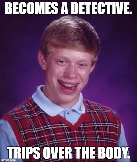 Bad Luck Brian | BECOMES A DETECTIVE. TRIPS OVER THE BODY. | image tagged in memes,bad luck brian | made w/ Imgflip meme maker