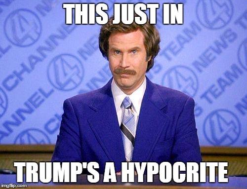 anchorman news update | THIS JUST IN TRUMP'S A HYPOCRITE | image tagged in anchorman news update | made w/ Imgflip meme maker