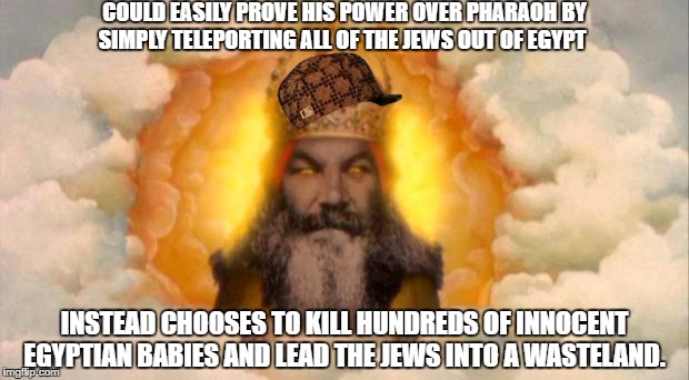 monty python god | COULD EASILY PROVE HIS POWER OVER PHARAOH BY SIMPLY TELEPORTING ALL OF THE JEWS OUT OF EGYPT; INSTEAD CHOOSES TO KILL HUNDREDS OF INNOCENT EGYPTIAN BABIES AND LEAD THE JEWS INTO A WASTELAND. | image tagged in monty python god,scumbag,god,religion,anti-religion,logic | made w/ Imgflip meme maker