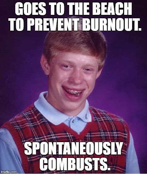 Bad Luck Brian Meme | GOES TO THE BEACH TO PREVENT BURNOUT. SPONTANEOUSLY COMBUSTS. | image tagged in memes,bad luck brian | made w/ Imgflip meme maker