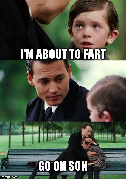 Finding Neverland Meme | I'M ABOUT TO FART; GO ON SON | image tagged in memes,finding neverland | made w/ Imgflip meme maker