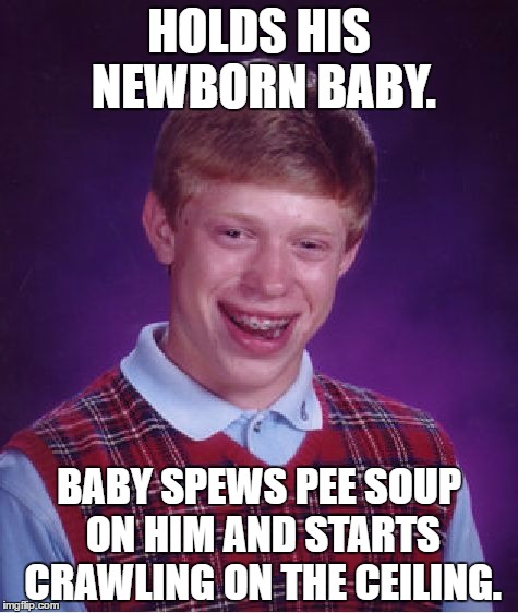 Bad Luck Brian Meme | HOLDS HIS NEWBORN BABY. BABY SPEWS PEE SOUP ON HIM AND STARTS CRAWLING ON THE CEILING. | image tagged in memes,bad luck brian | made w/ Imgflip meme maker