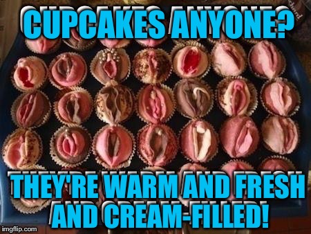 CUPCAKES ANYONE? THEY'RE WARM AND FRESH AND CREAM-FILLED! | made w/ Imgflip meme maker