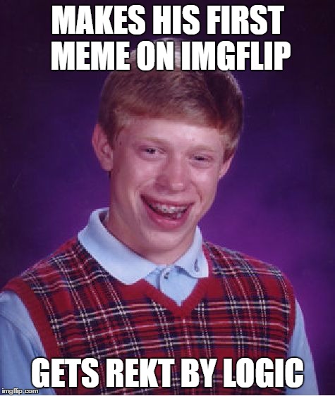Bad Luck Brian Meme | MAKES HIS FIRST MEME ON IMGFLIP GETS REKT BY LOGIC | image tagged in memes,bad luck brian | made w/ Imgflip meme maker