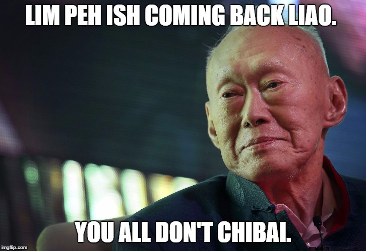 LIM PEH ISH COMING BACK LIAO. YOU ALL DON'T CHIBAI. | made w/ Imgflip meme maker