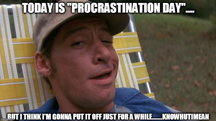 Procrastination | TODAY IS "PROCRASTINATION DAY".... BUT I THINK I'M GONNA PUT IT OFF JUST FOR A WHILE.......KNOWHUTIMEAN | made w/ Imgflip meme maker