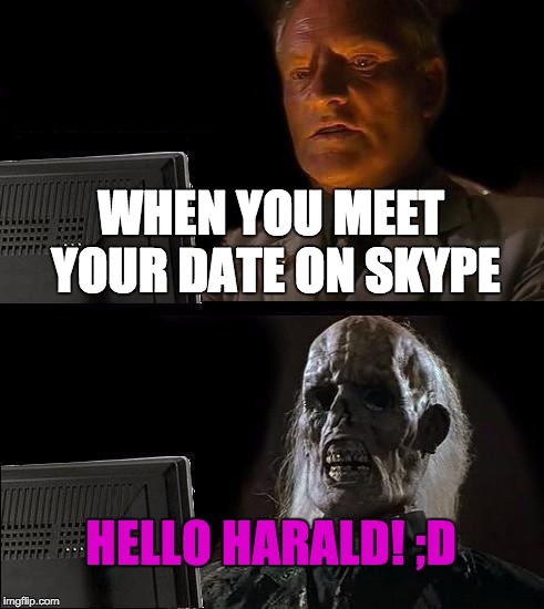 I'll Just Wait Here Meme | WHEN YOU MEET YOUR DATE ON SKYPE; HELLO HARALD! ;D | image tagged in memes,ill just wait here | made w/ Imgflip meme maker