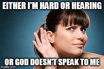 EITHER I'M HARD OR HEARING OR GOD DOESN'T SPEAK TO ME | image tagged in what was that | made w/ Imgflip meme maker