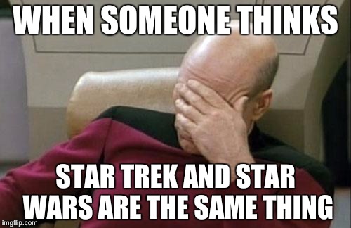 Captain Picard Facepalm Meme | WHEN SOMEONE THINKS; STAR TREK AND STAR WARS ARE THE SAME THING | image tagged in memes,captain picard facepalm | made w/ Imgflip meme maker