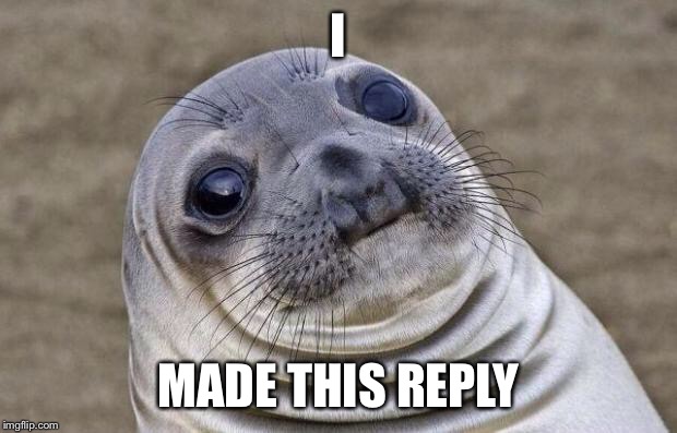 Awkward Moment Sealion Meme | I MADE THIS REPLY | image tagged in memes,awkward moment sealion | made w/ Imgflip meme maker