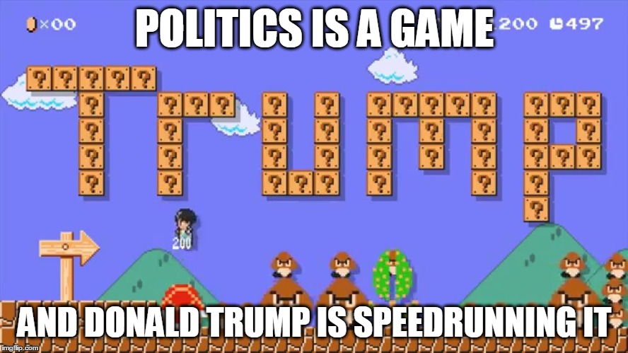 No time for fact-checking... | POLITICS IS A GAME; AND DONALD TRUMP IS SPEEDRUNNING IT | image tagged in memes,trump,speed,video games,super mario,politics | made w/ Imgflip meme maker