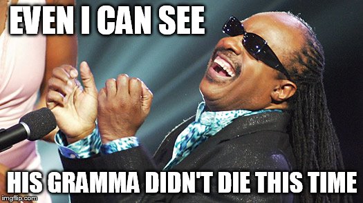 EVEN I CAN SEE HIS GRAMMA DIDN'T DIE THIS TIME | image tagged in stevie wonder laughing | made w/ Imgflip meme maker