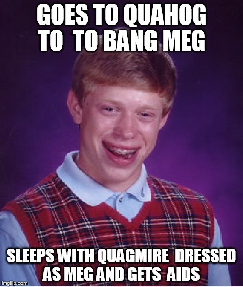 Bad Luck Brian Meme | GOES TO QUAHOG TO  TO BANG MEG; SLEEPS WITH QUAGMIRE  DRESSED AS MEG AND GETS  AIDS | image tagged in memes,bad luck brian | made w/ Imgflip meme maker