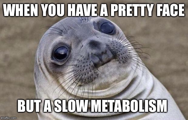 Life  | WHEN YOU HAVE A PRETTY FACE; BUT A SLOW METABOLISM | image tagged in memes,awkward moment sealion | made w/ Imgflip meme maker