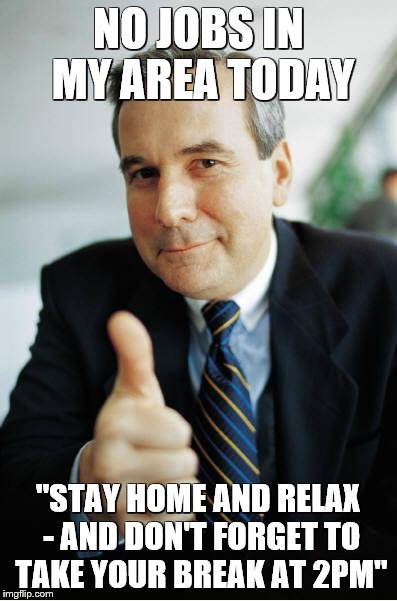 Good Guy Boss | NO JOBS IN MY AREA TODAY; "STAY HOME AND RELAX - AND DON'T FORGET TO TAKE YOUR BREAK AT 2PM" | image tagged in good guy boss,AdviceAnimals | made w/ Imgflip meme maker