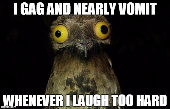 Weird Stuff I Do Potoo Meme | I GAG AND NEARLY VOMIT; WHENEVER I LAUGH TOO HARD | image tagged in memes,weird stuff i do potoo | made w/ Imgflip meme maker