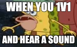 Spongegar | WHEN YOU 1V1; AND HEAR A SOUND | image tagged in memes,spongegar | made w/ Imgflip meme maker