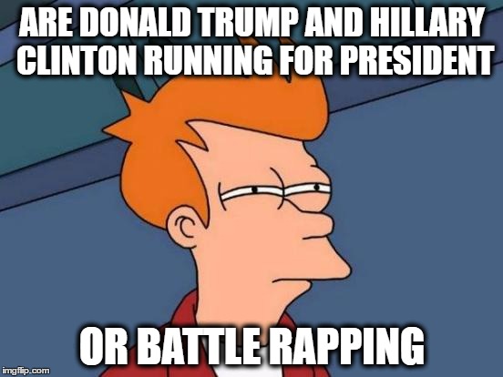 seriously, they're always dissing each others like rap artists! | ARE DONALD TRUMP AND HILLARY CLINTON RUNNING FOR PRESIDENT; OR BATTLE RAPPING | image tagged in memes,futurama fry,trump or hillary | made w/ Imgflip meme maker
