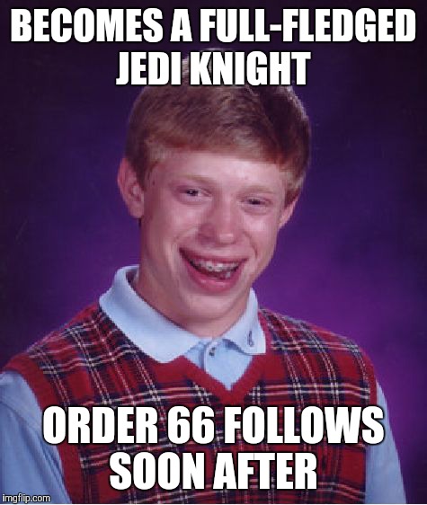 Bad Luck Brian Meme | BECOMES A FULL-FLEDGED JEDI KNIGHT; ORDER 66 FOLLOWS SOON AFTER | image tagged in memes,bad luck brian | made w/ Imgflip meme maker