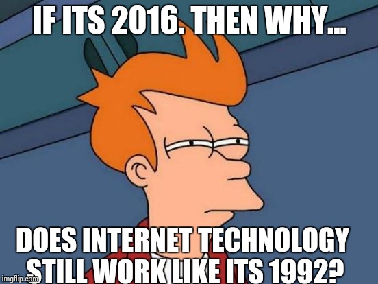Futurama Fry | IF ITS 2016. THEN WHY... DOES INTERNET TECHNOLOGY STILL WORK LIKE ITS 1992? | image tagged in memes,futurama fry | made w/ Imgflip meme maker
