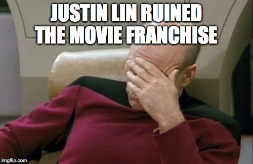 Captain Picard Facepalm Meme | JUSTIN LIN RUINED THE MOVIE FRANCHISE | image tagged in memes,captain picard facepalm | made w/ Imgflip meme maker