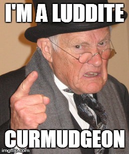 Back In My Day Meme | I'M A LUDDITE CURMUDGEON | image tagged in memes,back in my day | made w/ Imgflip meme maker