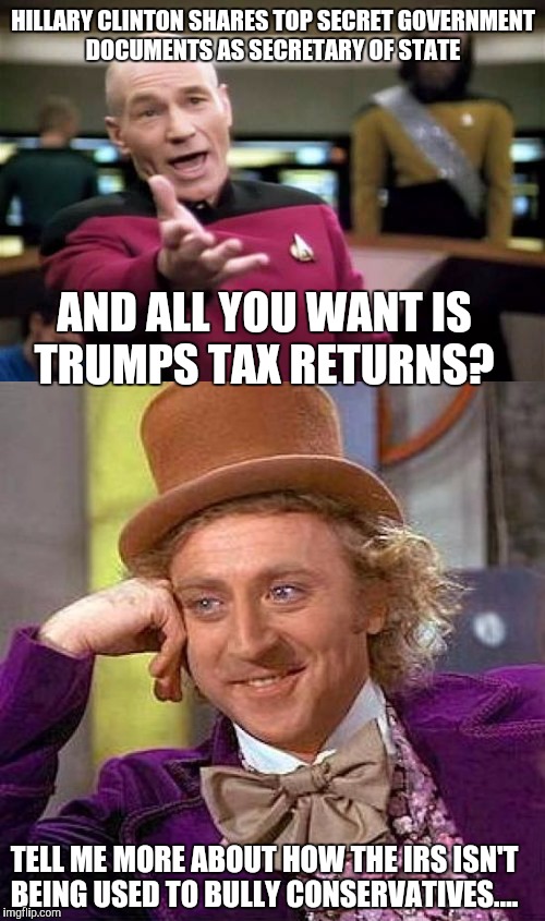 Seriously though...  | HILLARY CLINTON SHARES TOP SECRET GOVERNMENT DOCUMENTS AS SECRETARY OF STATE; AND ALL YOU WANT IS TRUMPS TAX RETURNS? TELL ME MORE ABOUT HOW THE IRS ISN'T BEING USED TO BULLY CONSERVATIVES.... | image tagged in trump 2016,email scandal,hillary clinton,anonymous,hackers | made w/ Imgflip meme maker