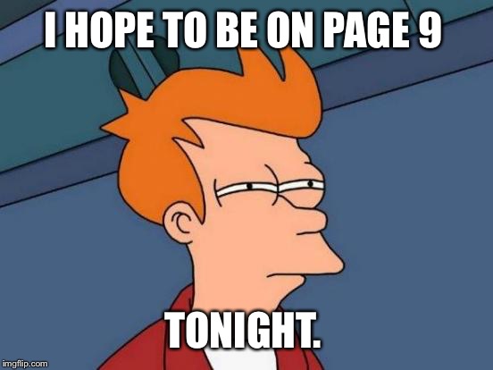 Futurama Fry Meme | I HOPE TO BE ON PAGE 9 TONIGHT. | image tagged in memes,futurama fry | made w/ Imgflip meme maker