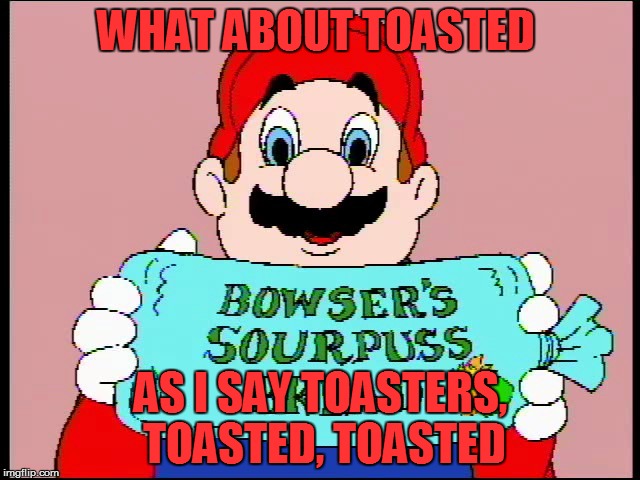 WHAT ABOUT TOASTED AS I SAY TOASTERS, TOASTED, TOASTED | made w/ Imgflip meme maker