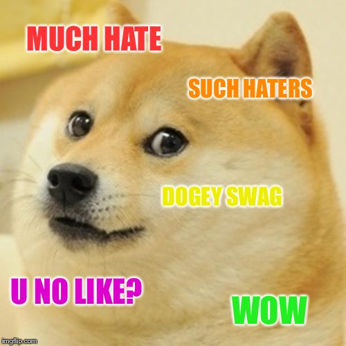 Doge | MUCH HATE; SUCH HATERS; DOGEY SWAG; U NO LIKE? WOW | image tagged in memes,doge | made w/ Imgflip meme maker