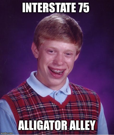 Bad Luck Brian Meme | INTERSTATE 75 ALLIGATOR ALLEY | image tagged in memes,bad luck brian | made w/ Imgflip meme maker