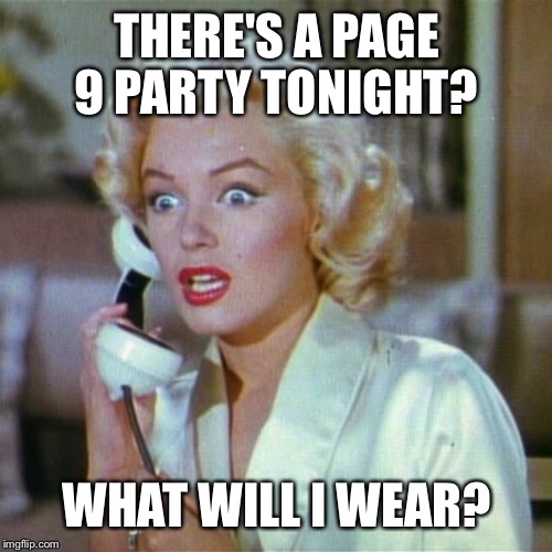 Page 9 party tonight, I mean I actually didn't get invited, but I'm hoping to tag along with someone.  | THERE'S A PAGE 9 PARTY TONIGHT? WHAT WILL I WEAR? | image tagged in page 9,blondes | made w/ Imgflip meme maker