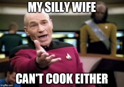 Picard Wtf Meme | MY SILLY WIFE CAN'T COOK EITHER | image tagged in memes,picard wtf | made w/ Imgflip meme maker