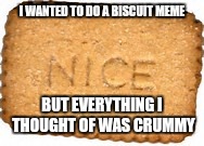 How come biscuits make crumbs but my meme is crummy? | I WANTED TO DO A BISCUIT MEME; BUT EVERYTHING I THOUGHT OF WAS CRUMMY | image tagged in nice_biscuit,cookie,food | made w/ Imgflip meme maker