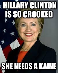 Tim Kaine is her running mate | HILLARY CLINTON IS SO CROOKED; SHE NEEDS A KAINE | image tagged in hillary clinton,tim kaine,election | made w/ Imgflip meme maker