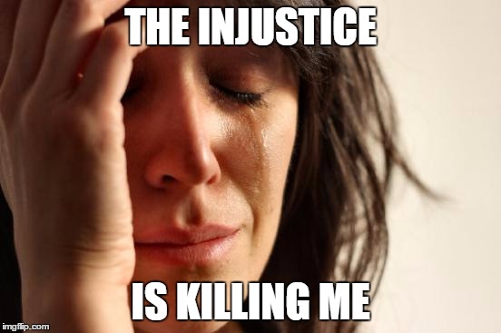First World Problems Meme | THE INJUSTICE IS KILLING ME | image tagged in memes,first world problems | made w/ Imgflip meme maker