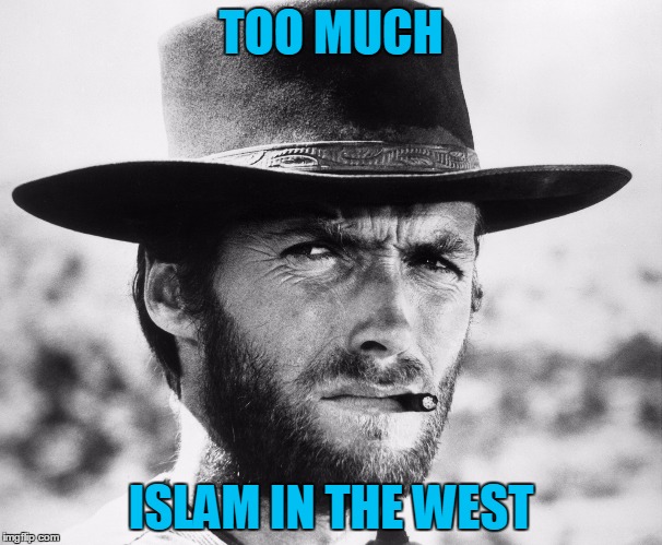 It's not good. | TOO MUCH; ISLAM IN THE WEST | image tagged in islam clint eastwood,religion immigration terrorism | made w/ Imgflip meme maker