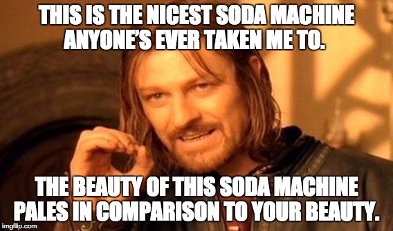 One Does Not Simply Meme | THIS IS THE NICEST SODA MACHINE ANYONE’S EVER TAKEN ME TO. THE BEAUTY OF THIS SODA MACHINE PALES IN COMPARISON TO YOUR BEAUTY. | image tagged in memes,one does not simply | made w/ Imgflip meme maker