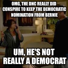 Right?? | OMG, THE DNC REALLY DID CONSPIRE TO KEEP THE DEMOCRATIC NOMINATION FROM BERNIE; UM, HE'S NOT REALLY A DEMOCRAT | image tagged in jake from statefarm | made w/ Imgflip meme maker