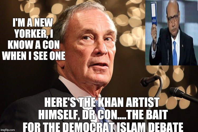 Michael Bloomberg | I'M A NEW YORKER, I KNOW A CON WHEN I SEE ONE; HERE'S THE KHAN ARTIST HIMSELF, DR CON....THE BAIT FOR THE DEMOCRAT ISLAM DEBATE | image tagged in michael bloomberg | made w/ Imgflip meme maker