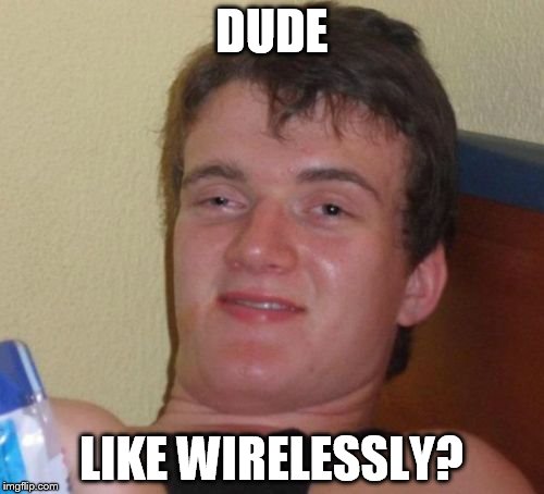 10 Guy Meme | DUDE LIKE WIRELESSLY? | image tagged in memes,10 guy | made w/ Imgflip meme maker