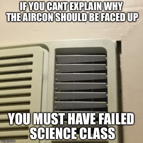 Aircon Science | IF YOU CANT EXPLAIN WHY THE AIRCON SHOULD BE FACED UP; YOU MUST HAVE FAILED SCIENCE CLASS | image tagged in aircon,science,bill nye the science guy,logic,duh,duhhh dumbass | made w/ Imgflip meme maker