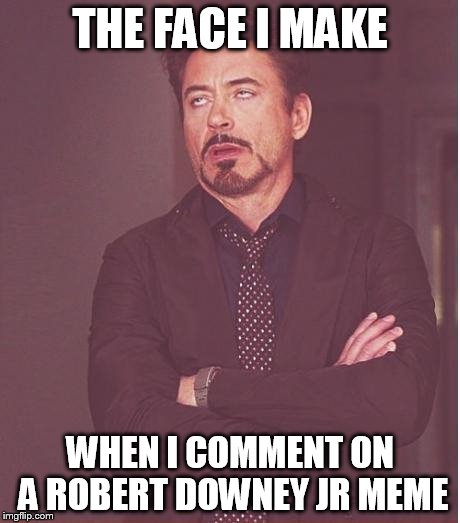 Face You Make Robert Downey Jr Meme | THE FACE I MAKE WHEN I COMMENT ON A ROBERT DOWNEY JR MEME | image tagged in memes,face you make robert downey jr | made w/ Imgflip meme maker