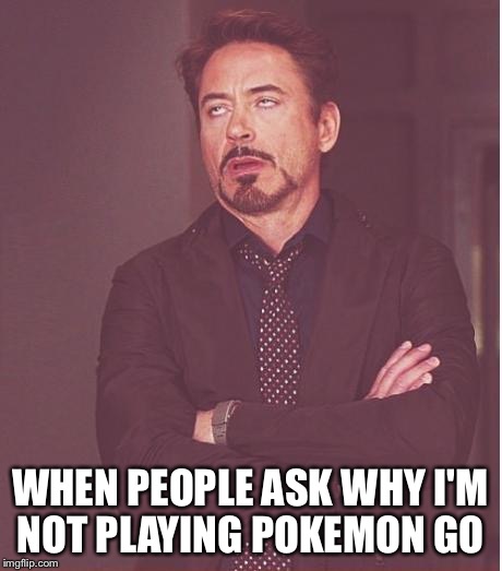 Face You Make Robert Downey Jr | WHEN PEOPLE ASK WHY I'M NOT PLAYING POKEMON GO | image tagged in memes,face you make robert downey jr | made w/ Imgflip meme maker
