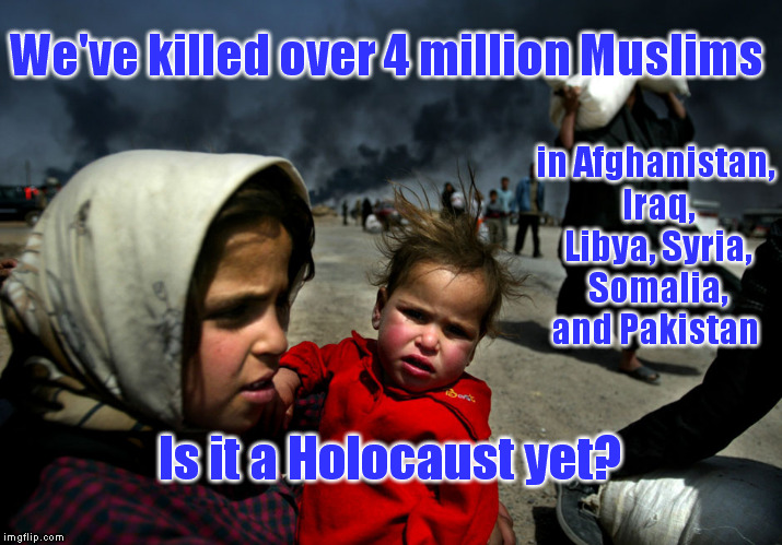 Why They Hate Us | We've killed over 4 million Muslims; in Afghanistan, Iraq, Libya, Syria, Somalia, and Pakistan; Is it a Holocaust yet? | image tagged in memes,iraq,muslims,syria,politics,war on terror | made w/ Imgflip meme maker