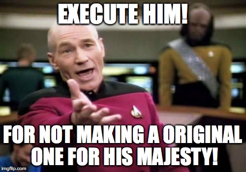 Picard Wtf Meme | EXECUTE HIM! FOR NOT MAKING A ORIGINAL ONE FOR HIS MAJESTY! | image tagged in memes,picard wtf | made w/ Imgflip meme maker