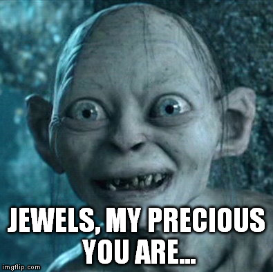 Gollum Meme | JEWELS, MY PRECIOUS YOU ARE... | image tagged in memes,gollum | made w/ Imgflip meme maker