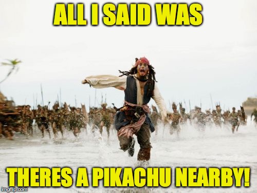 Jack Sparrow Being Chased | ALL I SAID WAS; THERES A PIKACHU NEARBY! | image tagged in memes,jack sparrow being chased | made w/ Imgflip meme maker
