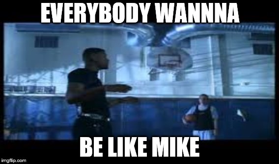 bad boys | EVERYBODY WANNNA; BE LIKE MIKE | image tagged in memes | made w/ Imgflip meme maker