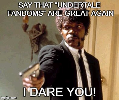 Say That Again I Dare You | SAY THAT "UNDERTALE FANDOMS" ARE GREAT AGAIN; I DARE YOU! | image tagged in memes,say that again i dare you | made w/ Imgflip meme maker